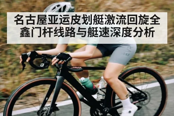 名古屋亚运皮划艇激流回旋全鑫门杆线路与艇速深度分析（kaiyun）