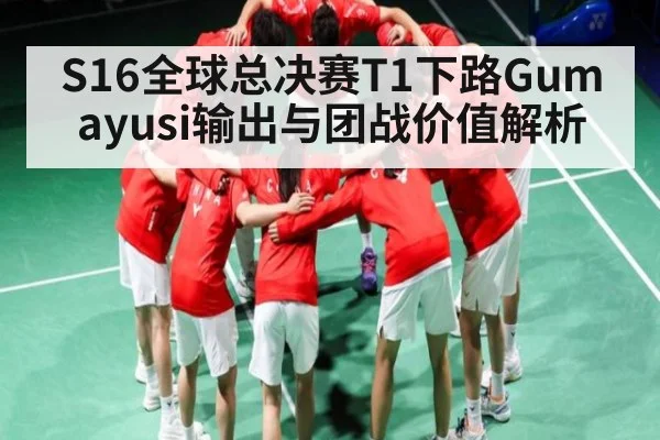 S16全球总决赛T1下路Gumayusi输出与团战价值解析（kaiyun）