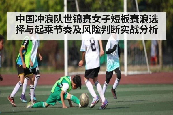 中国冲浪队世锦赛女子短板赛浪选择与起乘节奏及风险判断实战分析（kaiyun）